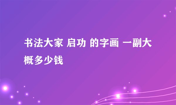 书法大家 启功 的字画 一副大概多少钱