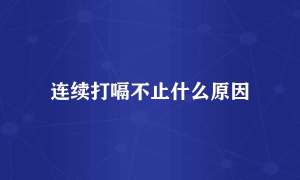 连续打嗝不止什么原因