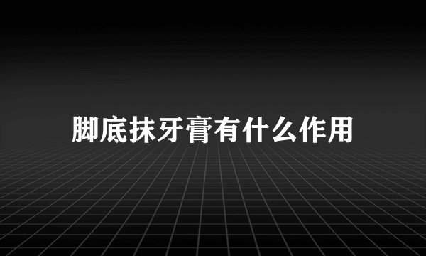 脚底抹牙膏有什么作用
