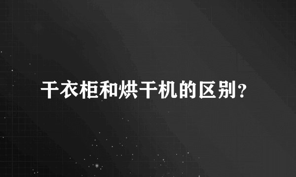 干衣柜和烘干机的区别？