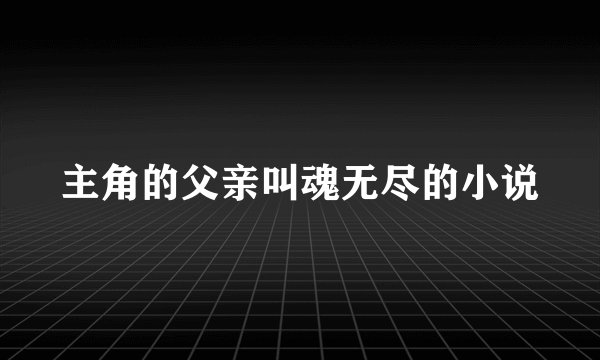 主角的父亲叫魂无尽的小说