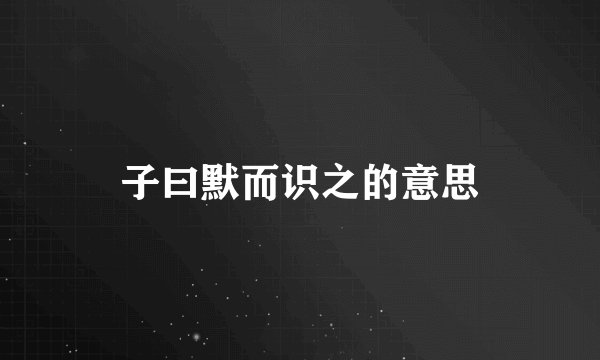 子曰默而识之的意思