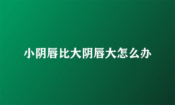 小阴唇比大阴唇大怎么办