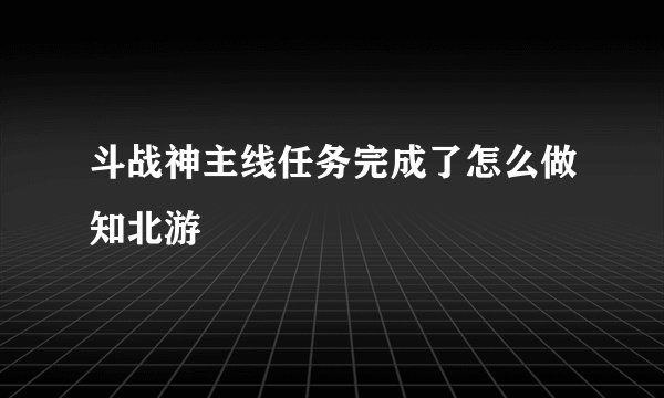 斗战神主线任务完成了怎么做知北游