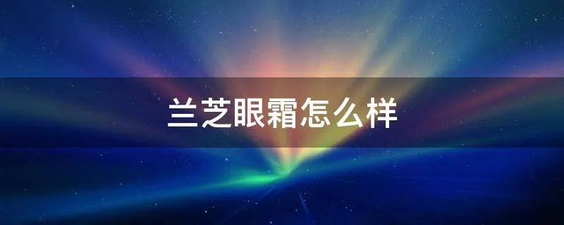 兰芝眼霜怎么样