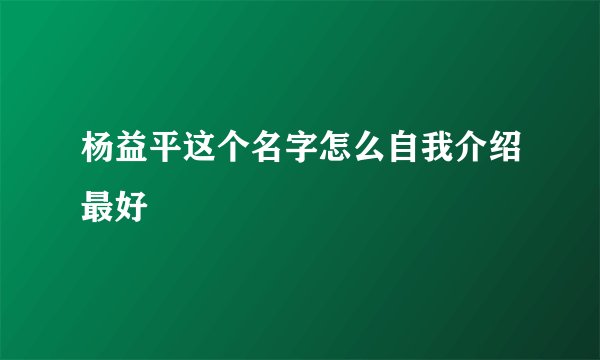杨益平这个名字怎么自我介绍最好