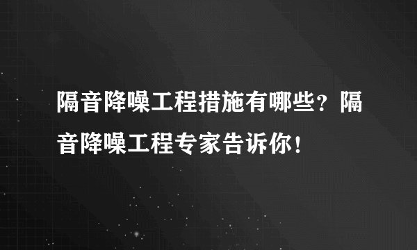 隔音降噪工程措施有哪些？隔音降噪工程专家告诉你！