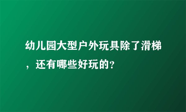 幼儿园大型户外玩具除了滑梯,还有哪些好玩的?