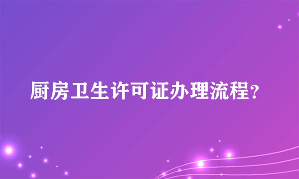 厨房卫生许可证办理流程？