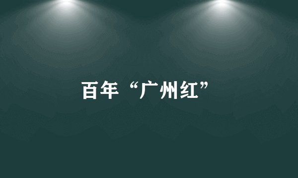 百年“广州红”