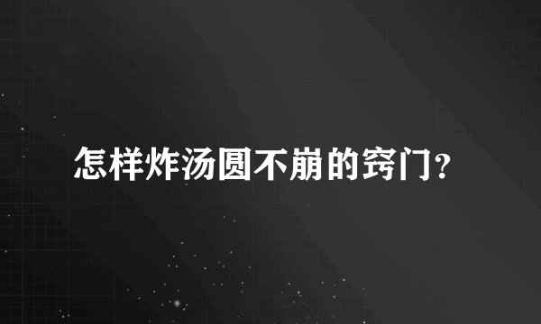 怎样炸汤圆不崩的窍门?