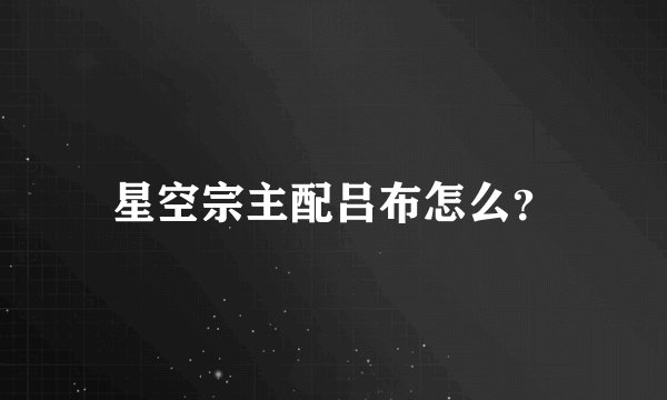 星空宗主配吕布怎么？