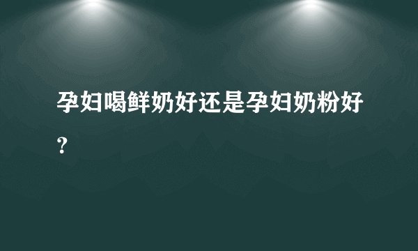 孕妇喝鲜奶好还是孕妇奶粉好？