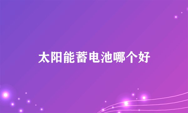 太阳能蓄电池哪个好