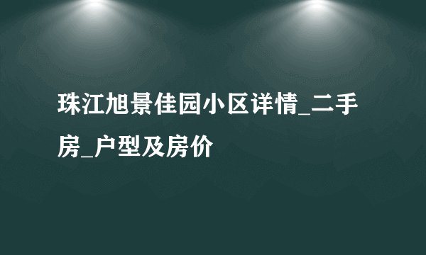 珠江旭景佳园小区详情_二手房_户型及房价
