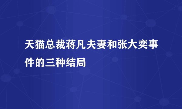 天猫总裁蒋凡夫妻和张大奕事件的三种结局