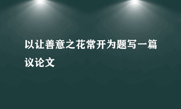 以让善意之花常开为题写一篇议论文