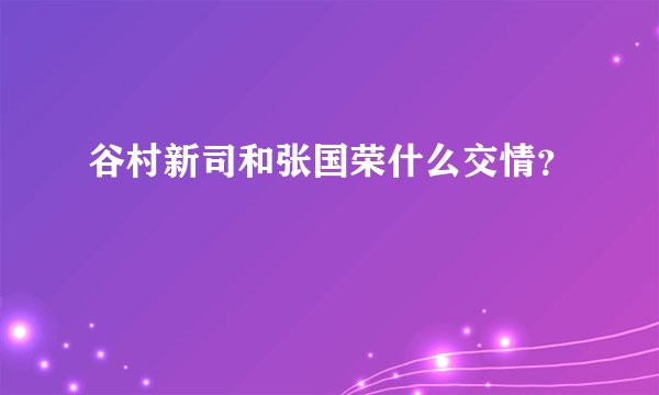 谷村新司和张国荣什么交情？
