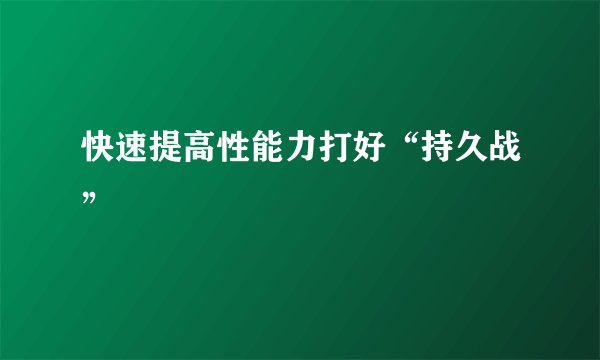 快速提高性能力打好“持久战”