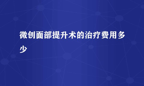 微创面部提升术的治疗费用多少