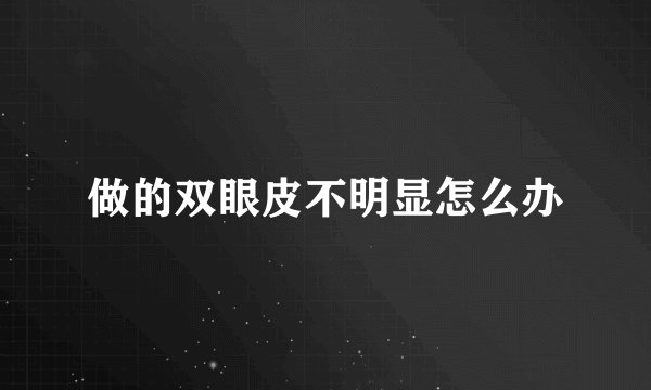 做的双眼皮不明显怎么办