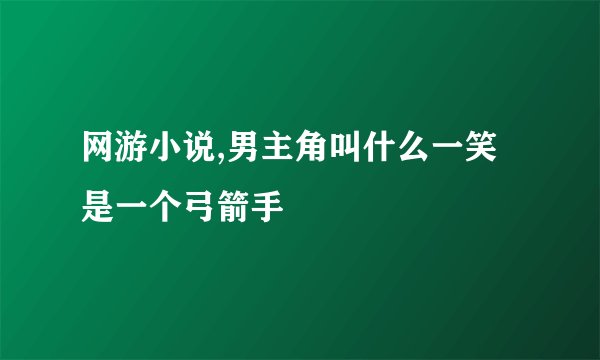 网游小说,男主角叫什么一笑是一个弓箭手