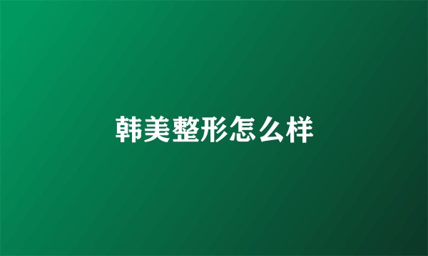 韩美整形怎么样