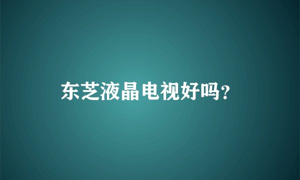 东芝液晶电视好吗？