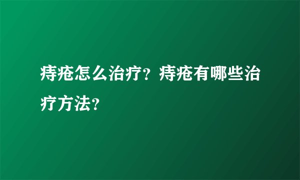 痔疮怎么治疗?痔疮有哪些治疗方法?