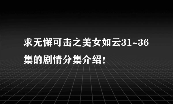 求无懈可击之美女如云31~36集的剧情分集介绍！