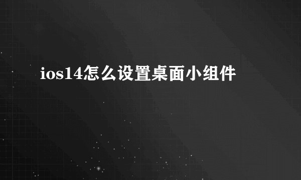 ios14怎么设置桌面小组件