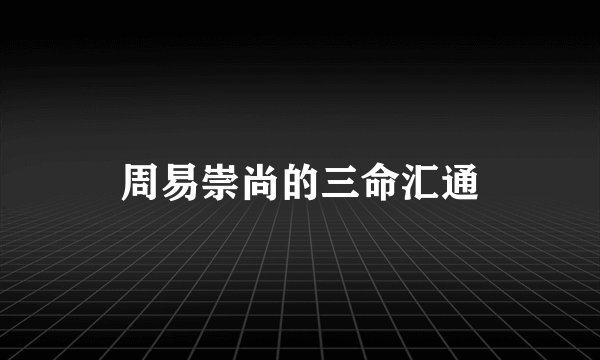 周易崇尚的三命汇通