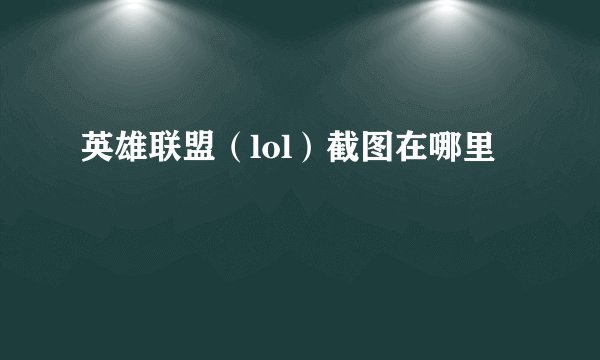 英雄联盟（lol）截图在哪里