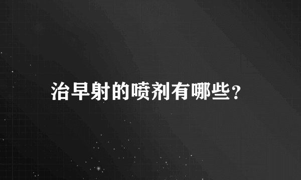 治早射的喷剂有哪些？