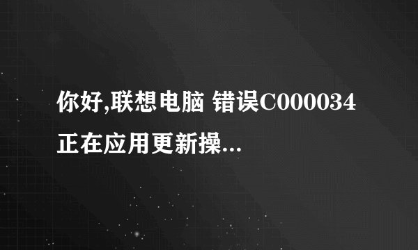 你好,联想电脑 错误C000034 正在应用更新操作 48