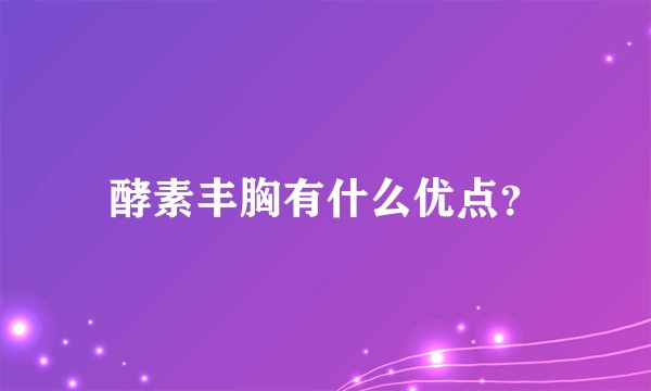 酵素丰胸有什么优点？
