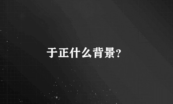 于正什么背景？