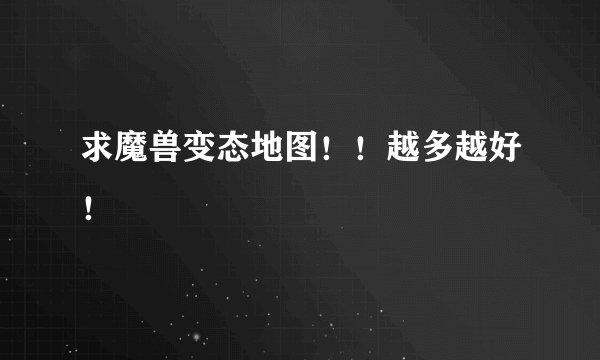 求魔兽变态地图！！越多越好！