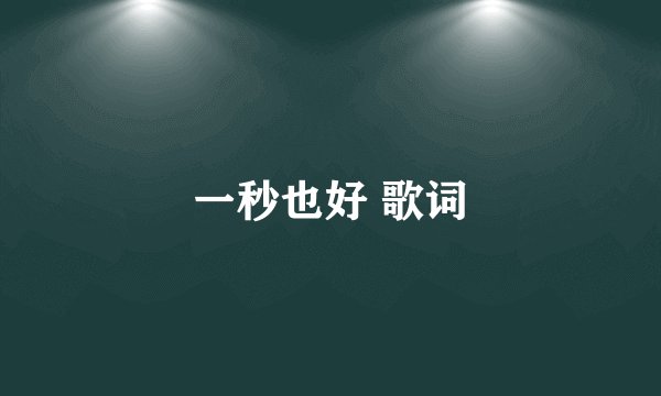 一秒也好 歌词