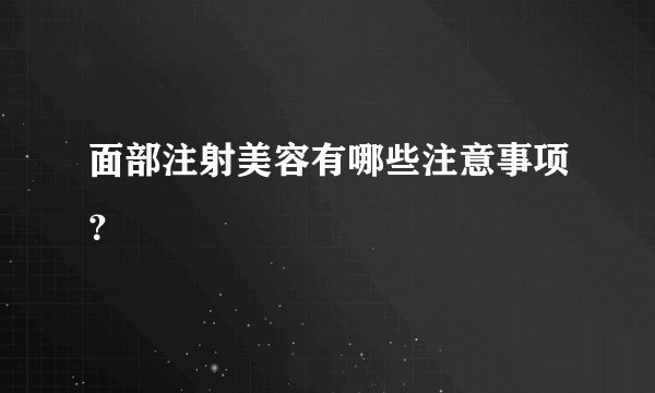面部注射美容有哪些注意事项？