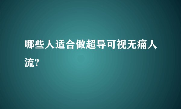 哪些人适合做超导可视无痛人流?