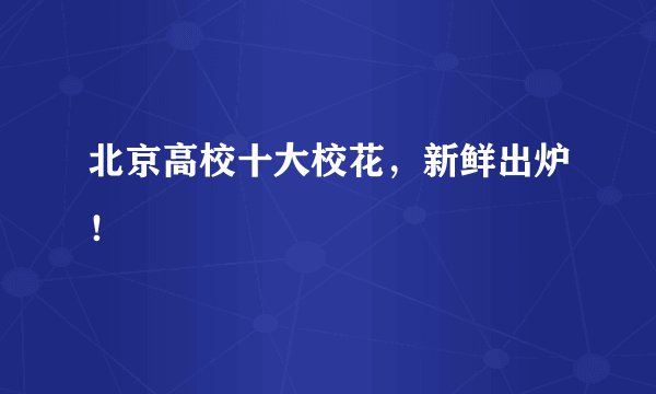 北京高校十大校花，新鲜出炉！