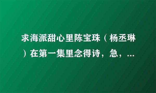 求海派甜心里陈宝珠(杨丞琳)在第一集里念得诗,急,在线等~