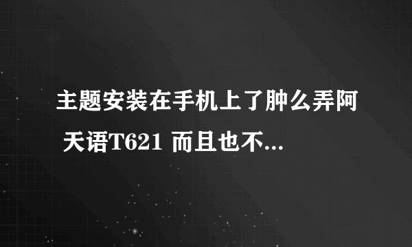 主题安装在手机上了肿么弄阿 天语T621 而且也不知道在哪里找