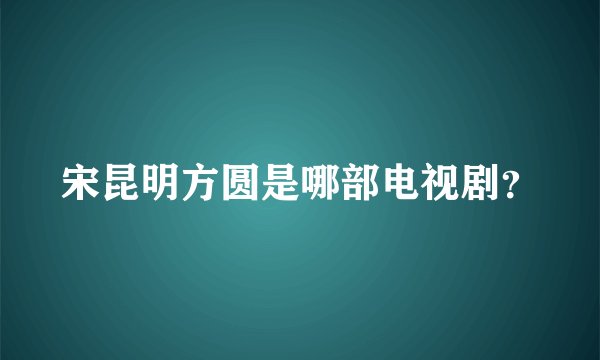 宋昆明方圆是哪部电视剧?