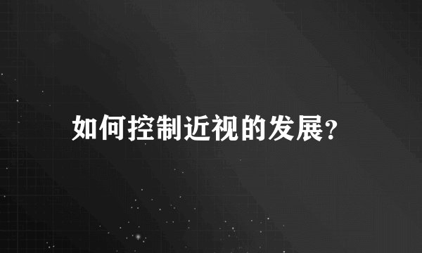如何控制近视的发展？