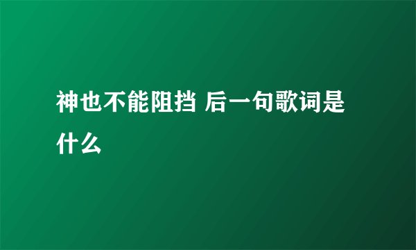 神也不能阻挡 后一句歌词是什么