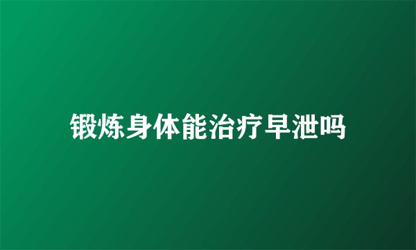 锻炼身体能治疗早泄吗