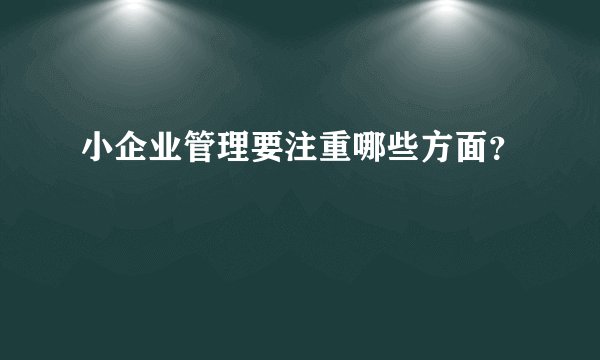 小企业管理要注重哪些方面？