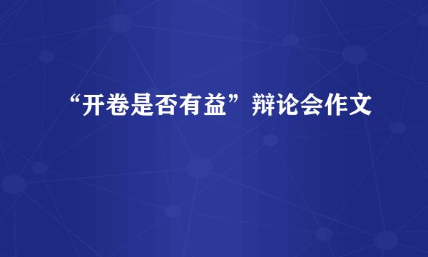 “开卷是否有益”辩论会作文